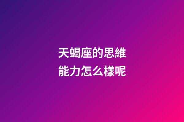 天蝎座的思維能力怎么樣呢-第1張-星座運勢-玄機派