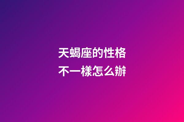 天蝎座的性格不一樣怎么辦-第1張-星座運勢-玄機派