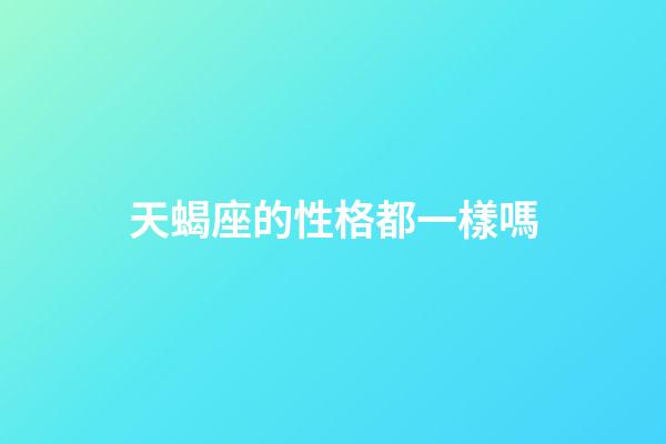 天蝎座的性格都一樣嗎-第1張-星座運勢-玄機派