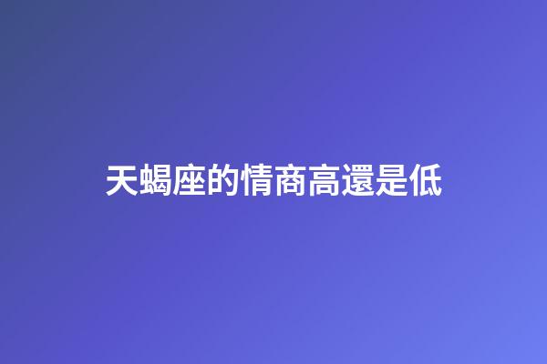天蝎座的情商高還是低-第1張-星座運勢-玄機派