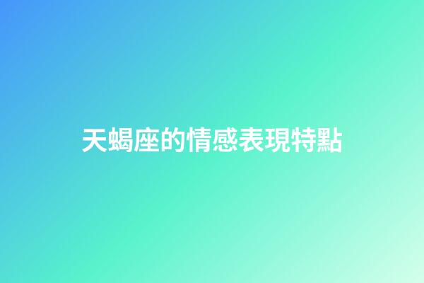 天蝎座的情感表現特點-第1張-星座運勢-玄機派