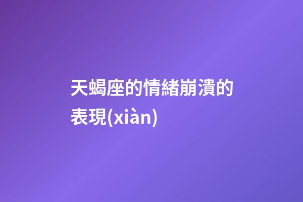 天蝎座的情緒崩潰的表現(xiàn)-第1張-星座運勢-玄機派