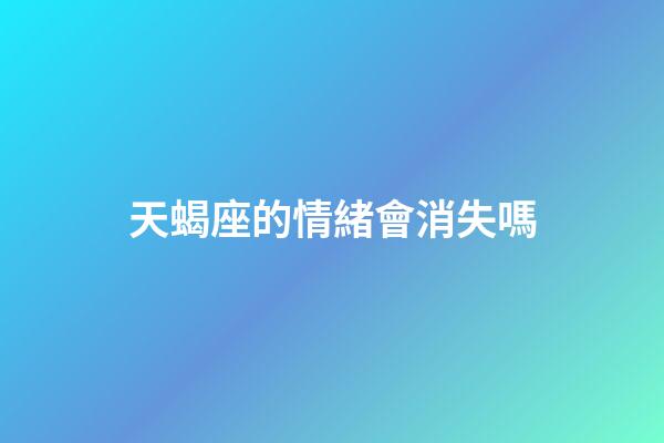 天蝎座的情緒會消失嗎-第1張-星座運勢-玄機派