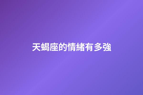 天蝎座的情緒有多強-第1張-星座運勢-玄機派