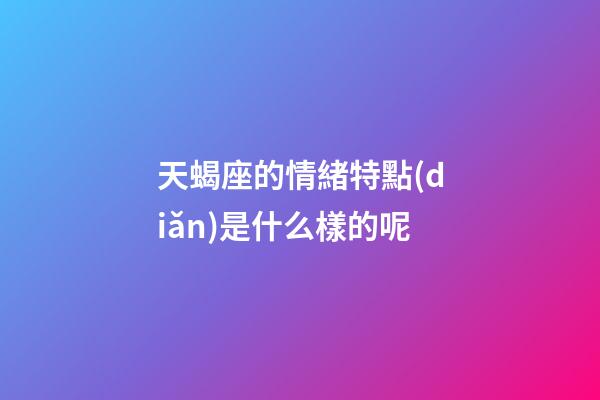 天蝎座的情緒特點(diǎn)是什么樣的呢-第1張-星座運(yùn)勢(shì)-玄機(jī)派