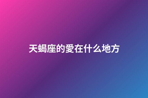 天蝎座的愛在什么地方-第1張-星座運勢-玄機派