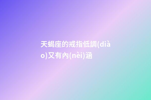天蝎座的戒指低調(diào)又有內(nèi)涵-第1張-星座運(yùn)勢-玄機(jī)派