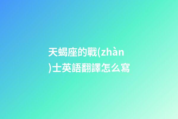 天蝎座的戰(zhàn)士英語翻譯怎么寫-第1張-星座運(yùn)勢(shì)-玄機(jī)派
