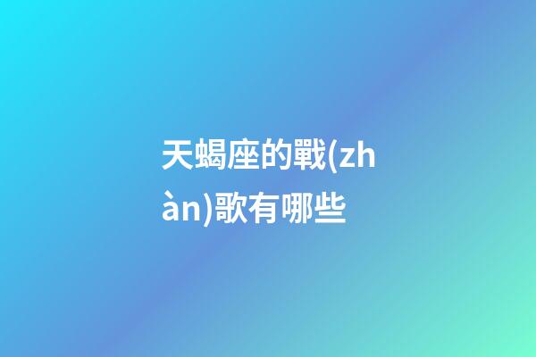 天蝎座的戰(zhàn)歌有哪些-第1張-星座運勢-玄機派