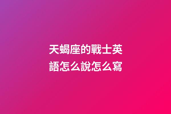天蝎座的戰士英語怎么說怎么寫-第1張-星座運勢-玄機派