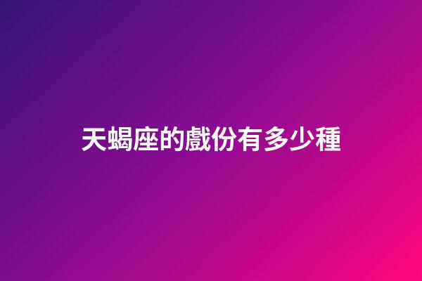 天蝎座的戲份有多少種-第1張-星座運勢-玄機派