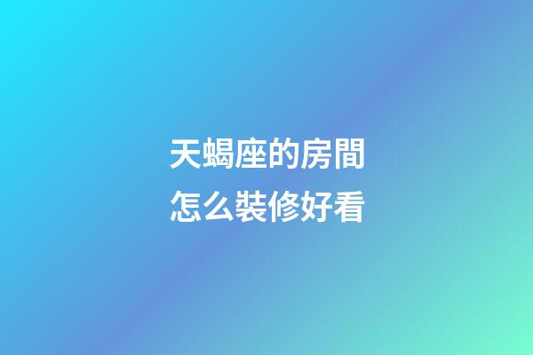 天蝎座的房間怎么裝修好看-第1張-星座運勢-玄機派