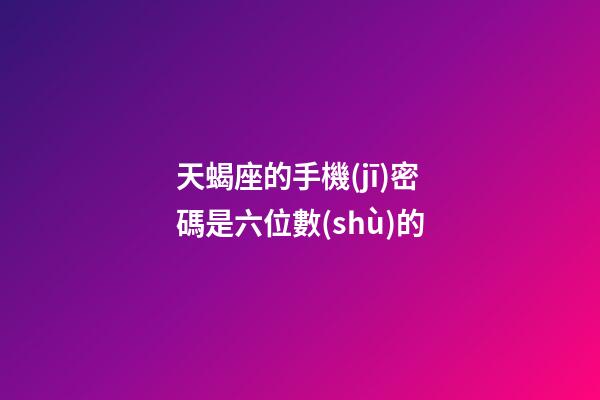 天蝎座的手機(jī)密碼是六位數(shù)的-第1張-星座運(yùn)勢(shì)-玄機(jī)派