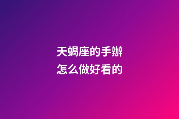 天蝎座的手辦怎么做好看的-第1張-星座運勢-玄機派