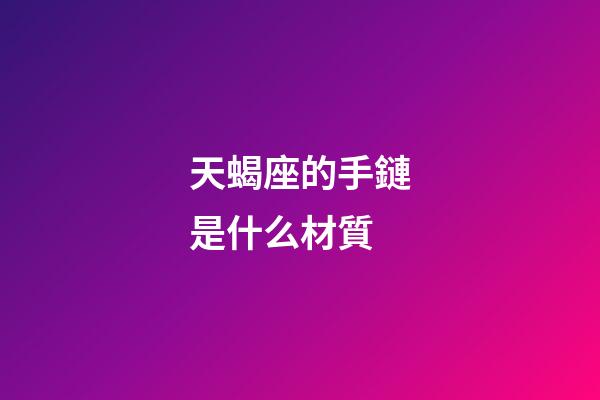 天蝎座的手鏈是什么材質-第1張-星座運勢-玄機派