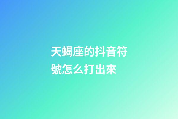 天蝎座的抖音符號怎么打出來-第1張-星座運勢-玄機派