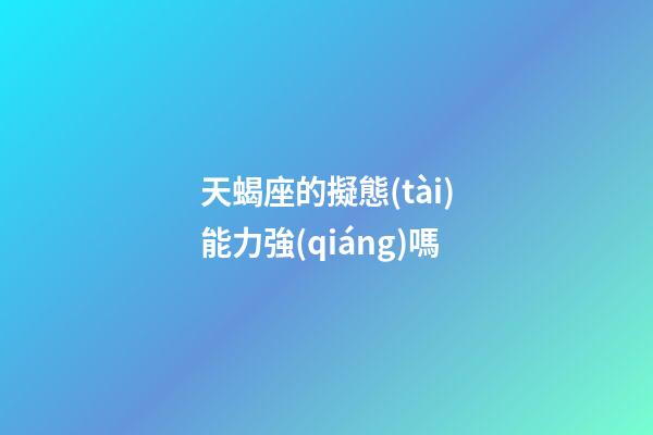 天蝎座的擬態(tài)能力強(qiáng)嗎-第1張-星座運(yùn)勢(shì)-玄機(jī)派