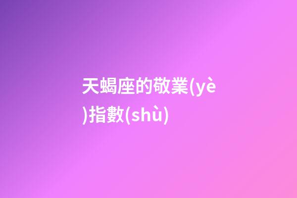 天蝎座的敬業(yè)指數(shù)-第1張-星座運(yùn)勢(shì)-玄機(jī)派