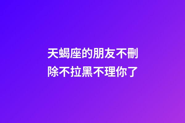 天蝎座的朋友不刪除不拉黑不理你了-第1張-星座運勢-玄機派