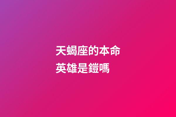 天蝎座的本命英雄是鎧嗎-第1張-星座運勢-玄機派