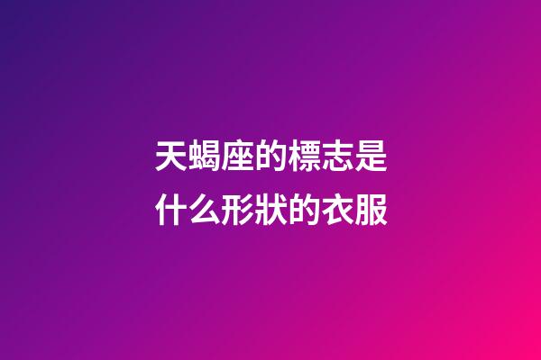 天蝎座的標志是什么形狀的衣服-第1張-星座運勢-玄機派
