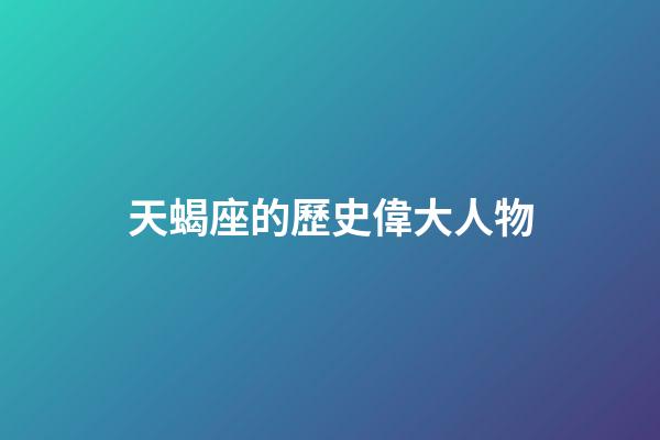 天蝎座的歷史偉大人物-第1張-星座運(yùn)勢-玄機(jī)派