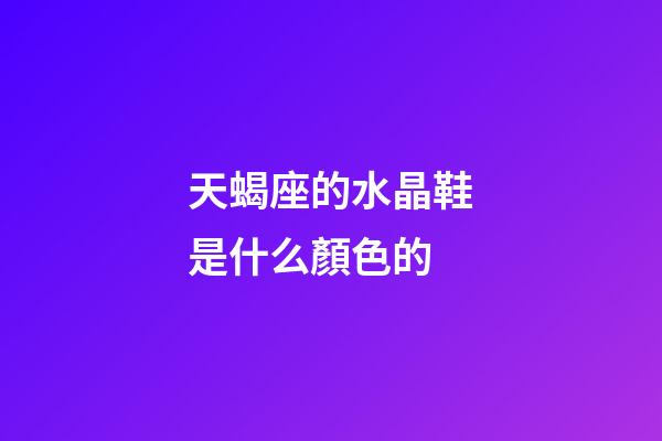 天蝎座的水晶鞋是什么顏色的-第1張-星座運(yùn)勢(shì)-玄機(jī)派