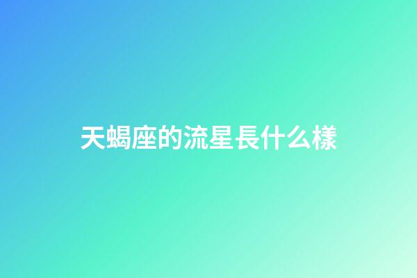 天蝎座的流星長什么樣-第1張-星座運勢-玄機派