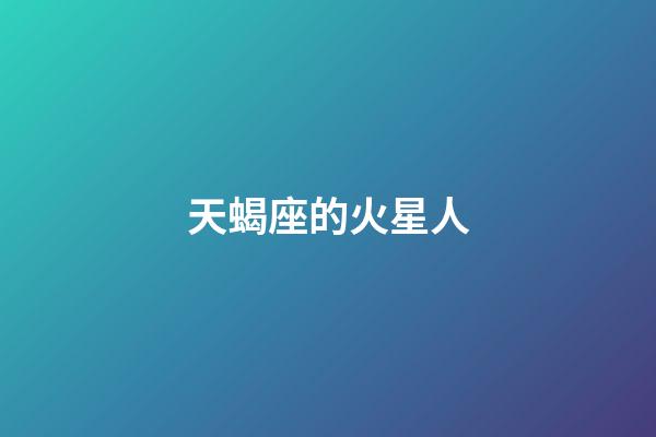 天蝎座的火星人-第1張-星座運(yùn)勢-玄機(jī)派