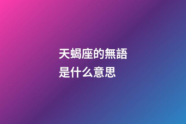 天蝎座的無語是什么意思-第1張-星座運勢-玄機派