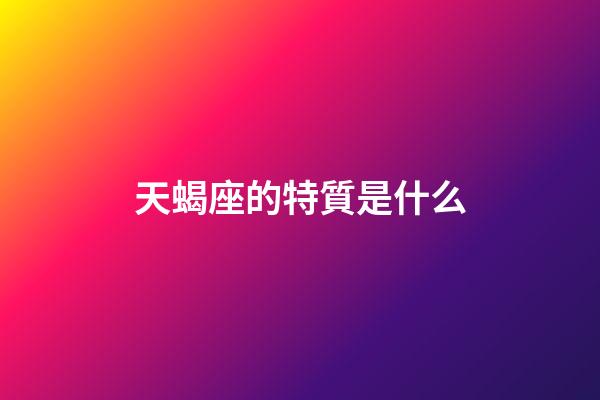 天蝎座的特質是什么-第1張-星座運勢-玄機派