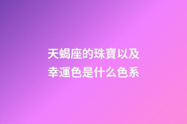 天蝎座的珠寶以及幸運色是什么色系-第1張-星座運勢-玄機派