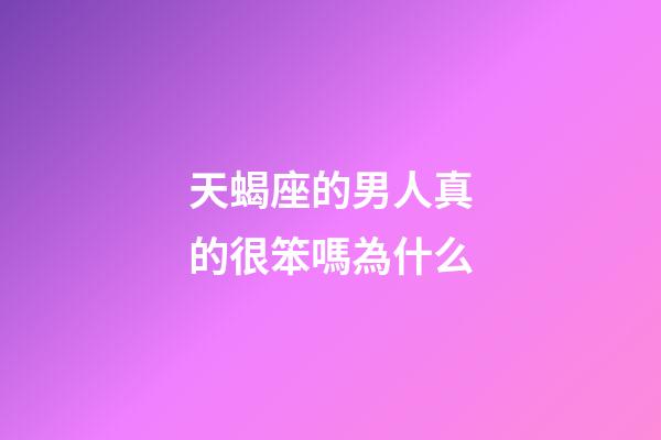天蝎座的男人真的很笨嗎為什么-第1張-星座運勢-玄機派