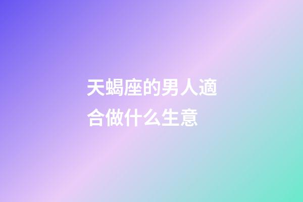 天蝎座的男人適合做什么生意-第1張-星座運勢-玄機派