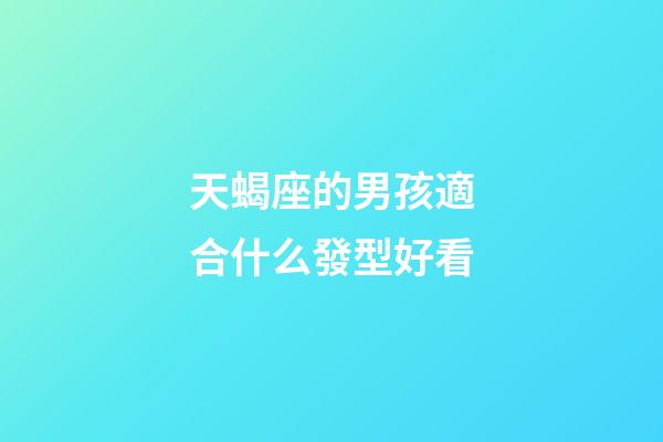 天蝎座的男孩適合什么發型好看-第1張-星座運勢-玄機派