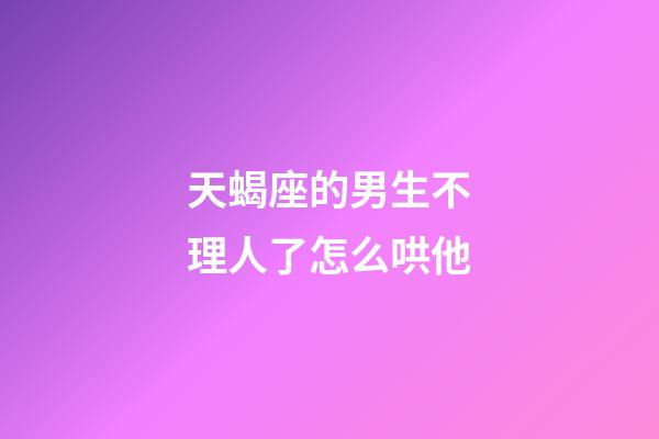天蝎座的男生不理人了怎么哄他-第1張-星座運勢-玄機派