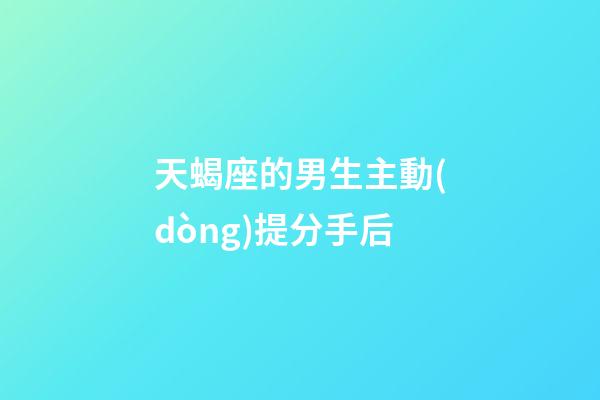 天蝎座的男生主動(dòng)提分手后-第1張-星座運(yùn)勢-玄機(jī)派