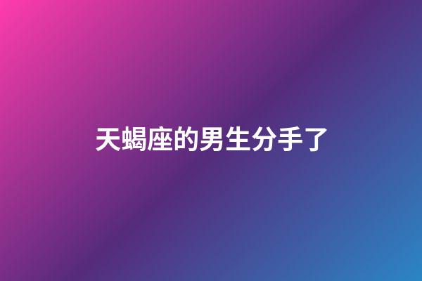 天蝎座的男生分手了-第1張-星座運勢-玄機派