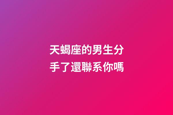 天蝎座的男生分手了還聯系你嗎-第1張-星座運勢-玄機派