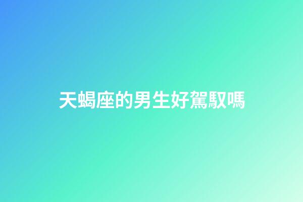 天蝎座的男生好駕馭嗎-第1張-星座運(yùn)勢-玄機(jī)派