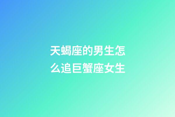 天蝎座的男生怎么追巨蟹座女生-第1張-星座運勢-玄機派