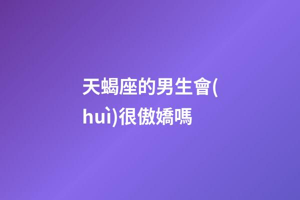 天蝎座的男生會(huì)很傲嬌嗎-第1張-星座運(yùn)勢(shì)-玄機(jī)派