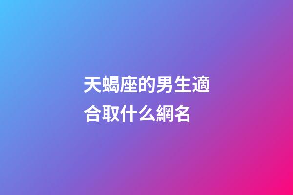 天蝎座的男生適合取什么網名-第1張-星座運勢-玄機派