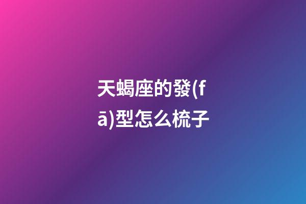 天蝎座的發(fā)型怎么梳子-第1張-星座運勢-玄機派