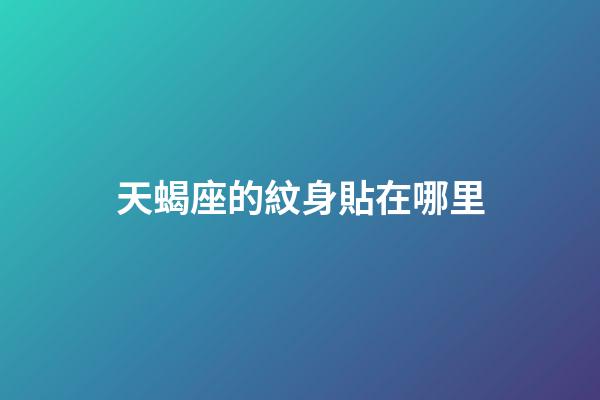 天蝎座的紋身貼在哪里-第1張-星座運勢-玄機派