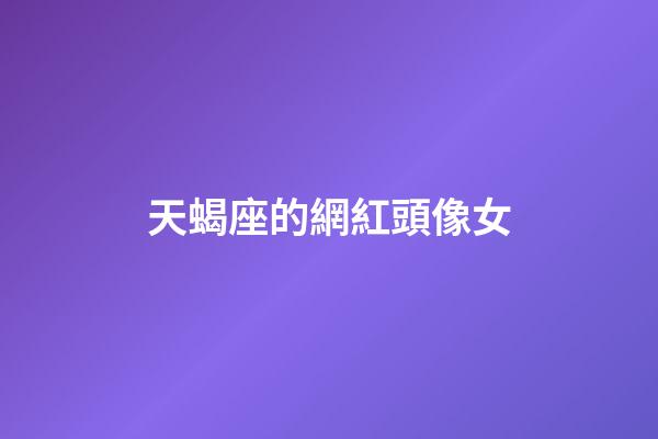 天蝎座的網紅頭像女-第1張-星座運勢-玄機派