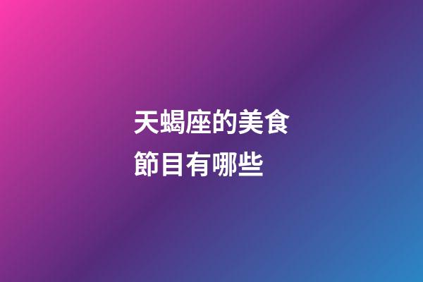 天蝎座的美食節目有哪些-第1張-星座運勢-玄機派