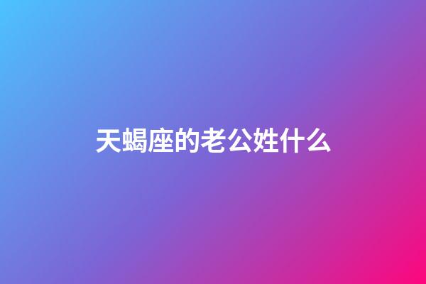 天蝎座的老公姓什么-第1張-星座運勢-玄機派