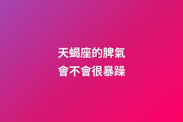 天蝎座的脾氣會不會很暴躁-第1張-星座運勢-玄機派