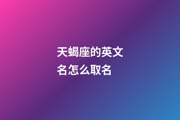 天蝎座的英文名怎么取名-第1張-星座運勢-玄機派